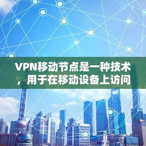 VPN移动节点是一种技术,用于在移动设备上访问隐藏的VPN服务。以下是关于VPN移动节点的详细说明