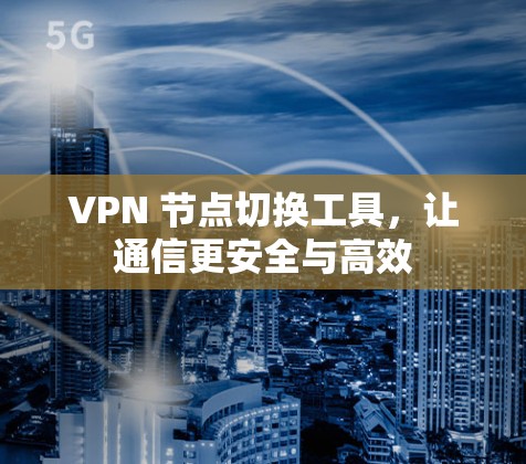 VPN 节点切换工具，让通信更安全与高效