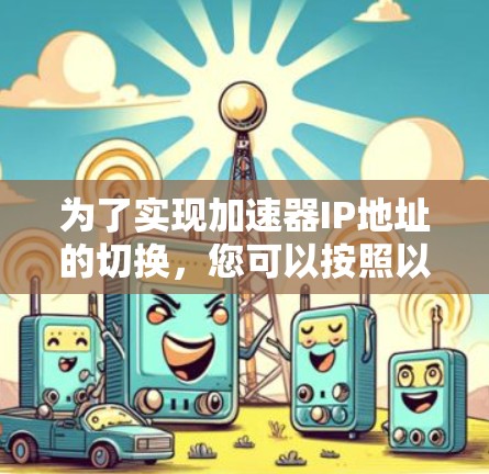 为了实现加速器IP地址的切换,您可以按照以下步骤操作