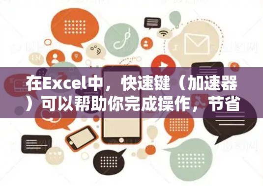 在Excel中,快速键(加速器)可以帮助你完成操作,节省时间。以下是关于位置切换的详细说明和快捷键使用方法