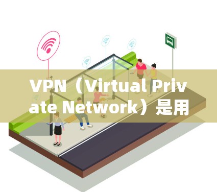 VPN（Virtual Private Network）是用于VPN服务提供者。以下是关于VPN使用的一些疑问和相关知识