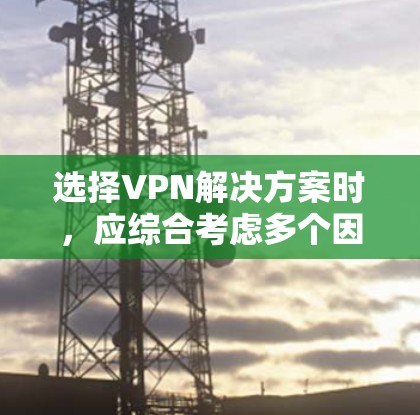 选择VPN解决方案时,应综合考虑多个因素,包括技术实力、安全性、价格、使用场景、限制以及隐私保护。以下是一个清晰的步骤指南
