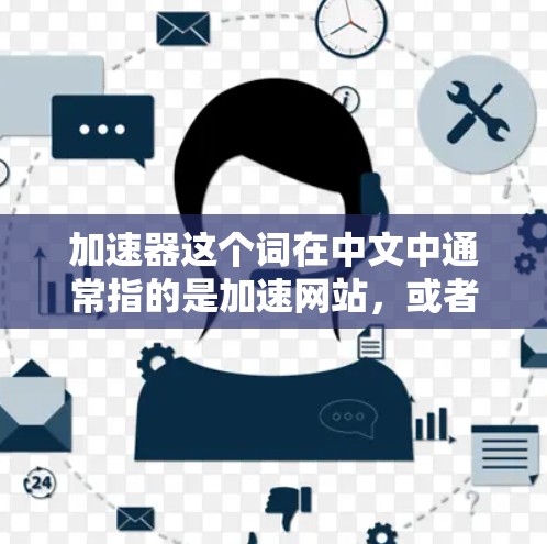 加速器这个词在中文中通常指的是加速网站,或者加速下载。如果你指的是加速网站或下载工具,那么可以提供一些搜索和优化的建议,帮助你快速找到适合的海外网站