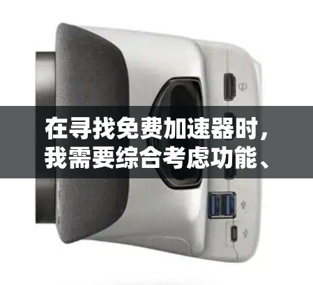 在寻找免费加速器时,我需要综合考虑功能、使用体验、兼容性和付费限制等多个因素。以下是我对免费加速器的分析和建议
