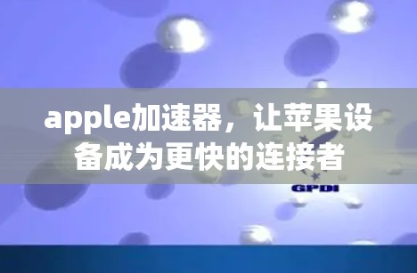 apple加速器，让苹果设备成为更快的连接者