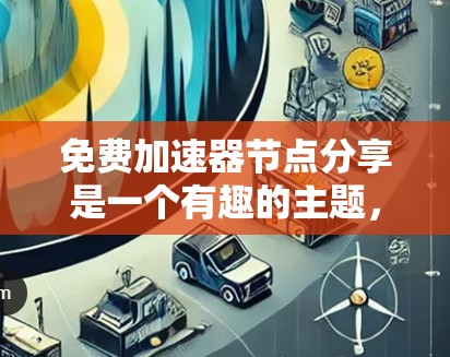免费加速器节点分享是一个有趣的主题,旨在帮助用户自由地分享加速器工具,无需支付费用。以下是对该话题的分步解释