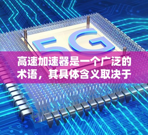 高速加速器是一个广泛的术语，其具体含义取决于应用领域。以下是对其可能的几种解释