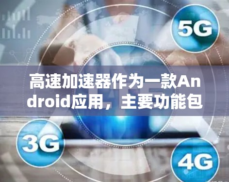 高速加速器作为一款Android应用，主要功能包括提升手机运行速度、优化性能以及在特定场景下的加速效果。以下是有关高速加速器的详细信息