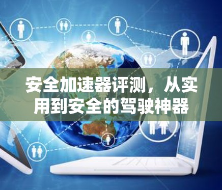安全加速器评测,从实用到安全的驾驶神器