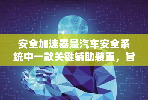 安全加速器是汽车安全系统中一款关键辅助装置,旨在提升车辆在紧急情况下的安全性和稳定性。以下是对该装置的详细分析