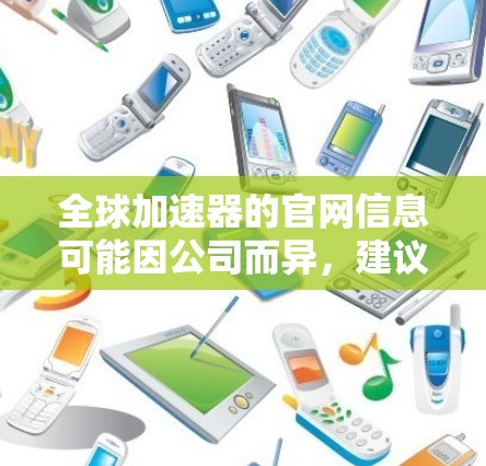 全球加速器的官网信息可能因公司而异,建议您访问其官方网站,查看最新的动态、服务介绍和产品更新。以下是一些潜在的步骤和信息可以帮助您获取更多信息