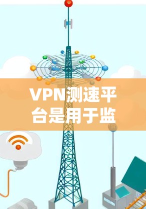 VPN测速平台是用于监控和限制VPN流量的工具。这些平台通常提供速率限制、流量监控、实时监控等功能,帮助用户在使用VPN时管理网络流量,防止被检测或监控