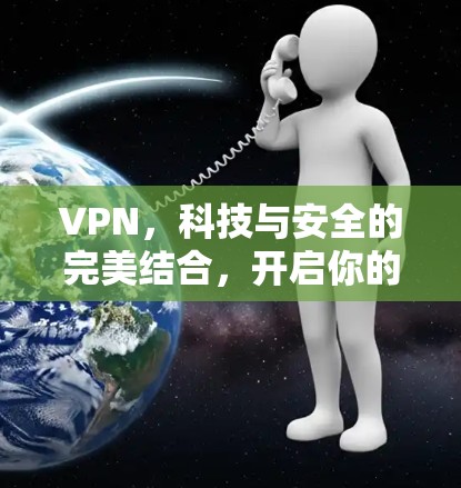 VPN,科技与安全的完美结合,开启你的私密网络之旅! VPN,科技与安全的完美结合,开启你的私密网络之旅!