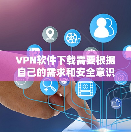 VPN软件下载需要根据自己的需求和安全意识来选择。以下是一些常见VPN软件推荐 VPN软件下载需要根据自己的需求和安全意识来选择。以下是一些常见VPN软件推荐
