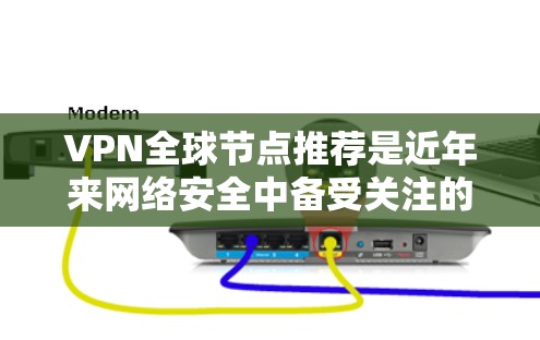 VPN全球节点推荐是近年来网络安全中备受关注的话题,但也伴随着一定的风险。以下是关于VPN全球节点推荐的详细分析