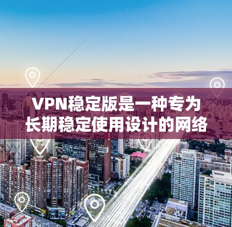 VPN稳定版是一种专为长期稳定使用设计的网络服务,旨在为用户提供安全、低延迟、多设备支持的通信体验。以下是关于VPN稳定版的详细信息 VPN稳定版是一种专为长期稳定使用设计的网络服务,旨在为用户提供安全、低延迟、多设备支持的通信体验。以下是关于VPN稳定版的详细信息