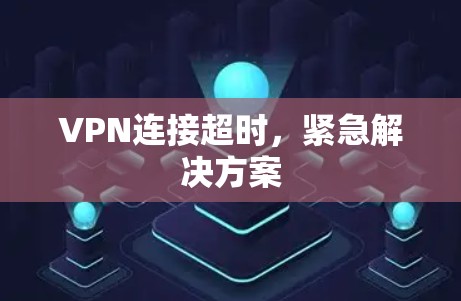 VPN连接超时,紧急解决方案