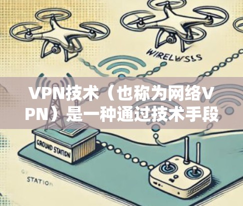 VPN技术（也称为网络VPN）是一种通过技术手段将本地计算机与网络外部计算机之间建立联系的技术。它允许用户在没有访问外部网络的情况下，远程访问全球范围内的互联网服务，如互联网、搜索引擎、社交媒体等