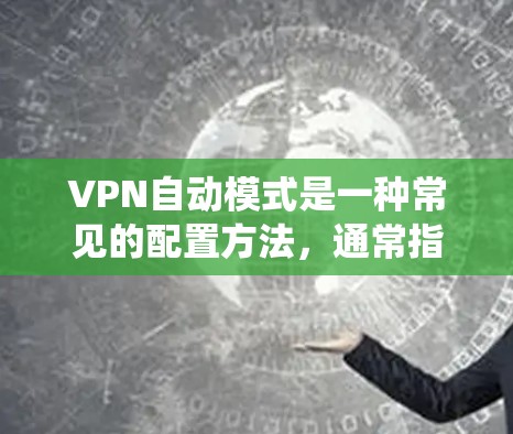 VPN自动模式是一种常见的配置方法，通常指在连接网络时，自动使用特定的VPN服务来连接用户。这种模式通过系统自动配置，用户无需手动设置连接方式，从而节省时间
