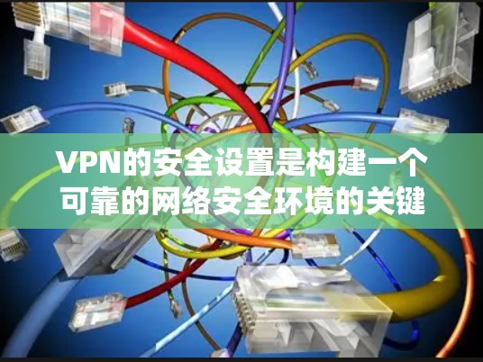 VPN的安全设置是构建一个可靠的网络安全环境的关键步骤。以下是一个系统化的指南,涵盖VPN安全设置的主要方面