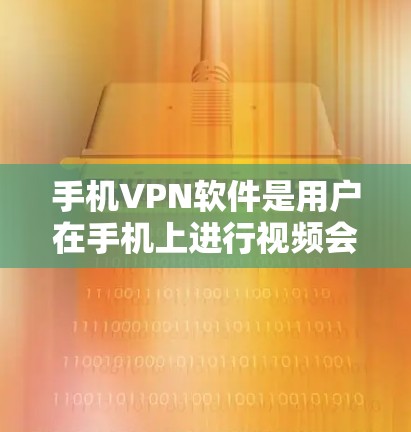 手机VPN软件是用户在手机上进行视频会议、文件传输等加密通信的工具,通过加密技术保护用户数据安全。以下是详细介绍
