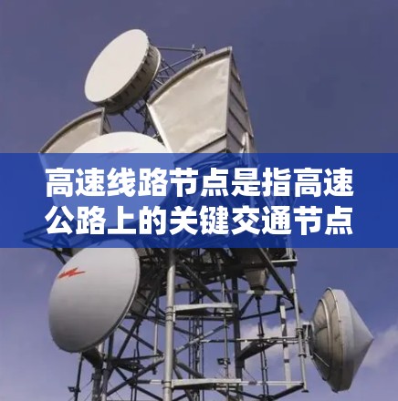 高速线路节点是指高速公路上的关键交通节点，主要包括以下几个方面