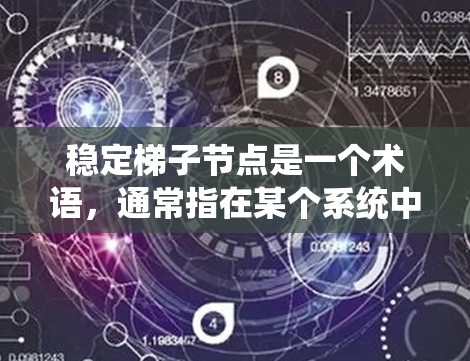 稳定梯子节点是一个术语,通常指在某个系统中梯子稳定的关键部分,这些部分确保梯子不会摇晃或倒下。以下是对这一概念的详细解释