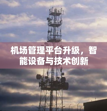 机场管理平台升级,智能设备与技术创新