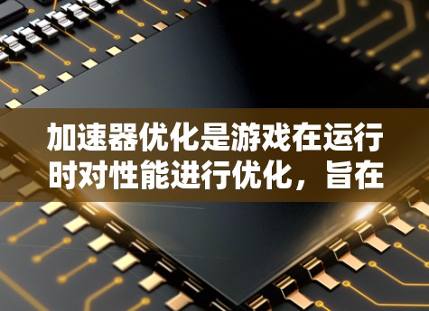 加速器优化是游戏在运行时对性能进行优化，旨在提高加载速度并提升整体表现。以下是对加速器优化的详细分析和建议