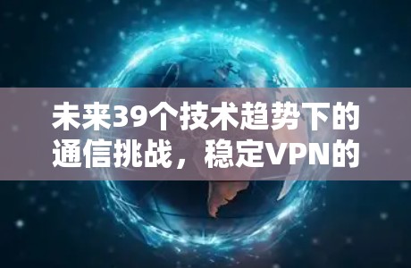 未来39个技术趋势下的通信挑战,稳定VPN的未来