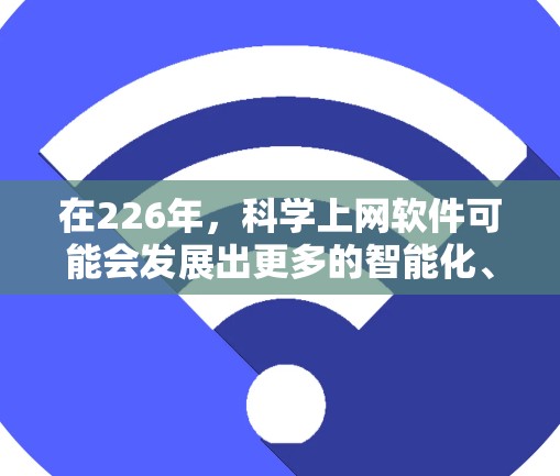 在226年,科学上网软件可能会发展出更多的智能化、功能强大和操作简便的工具,以满足科学计算、数据分析和模拟的需求。以下是一些可能的未来趋势和应用