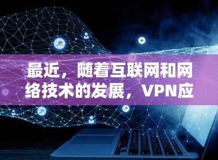 最近,随着互联网和网络技术的发展,VPN应用也在不断更新和改进,以满足更多的用户需求。以下是几款最近比较受欢迎的VPN应用