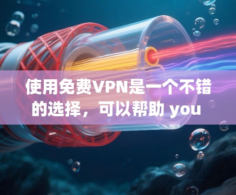 使用免费VPN是一个不错的选择,可以帮助 you 安全地访问网络资源。以下是一些系统化的教程,帮助你逐步使用免费VPN