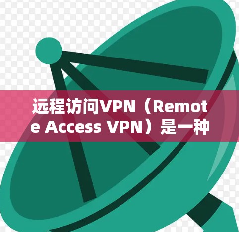 远程访问VPN(Remote Access VPN)是一种允许用户访问远程服务器或网站的网络服务,通常用于保护个人数据或敏感信息。以下是远程访问VPN的步骤和一些关键点