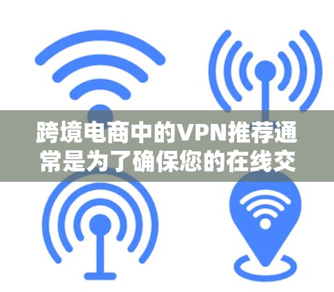 跨境电商中的VPN推荐通常是为了确保您的在线交易和支付安全。以下是一些推荐的VPN服务，特别是适合跨境电商运营的