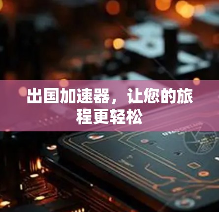 出国加速器,让您的旅程更轻松