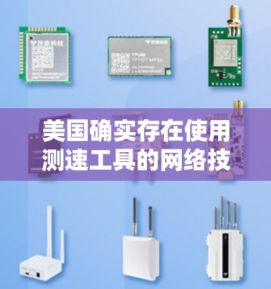 美国确实存在使用测速工具的网络技术,但这些工具主要用于监控和检测网络攻击,而非用于实际的VPN功能。以下是关于美国网络技术的一些关键点