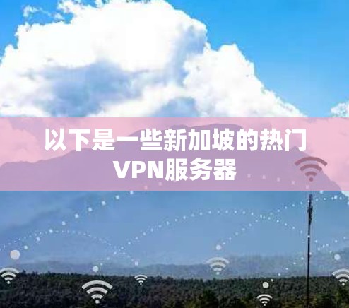 以下是一些新加坡的热门VPN服务器