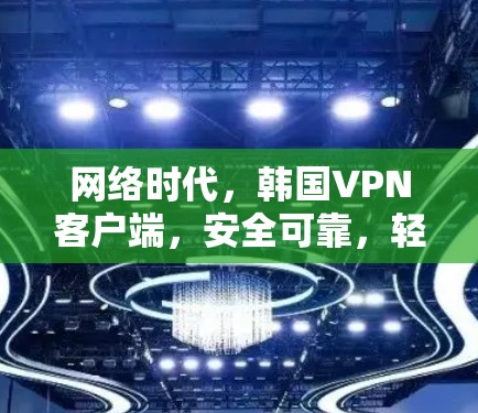 网络时代,韩国VPN客户端,安全可靠,轻松秒杀