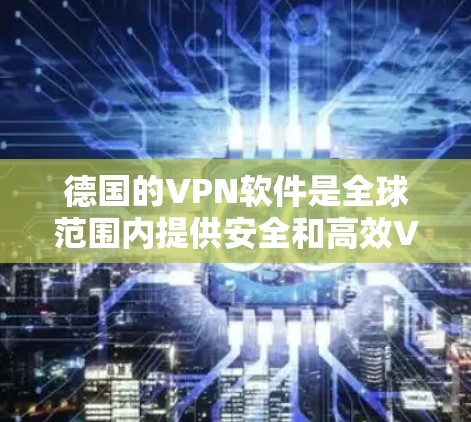 德国的VPN软件是全球范围内提供安全和高效VPN解决方案的主要平台。以下是德国主要的VPN软件及其特点