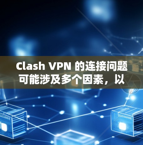 Clash VPN 的连接问题可能涉及多个因素，以下是一些可能的原因和解决步骤