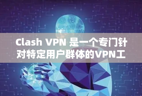 Clash VPN 是一个专门针对特定用户群体的VPN工具，适合在电子游戏、社交媒体或在线教育中使用互联网的用户。以下是详细的步骤说明