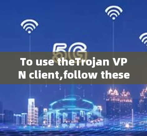 To use theTrojan VPN client,follow these steps: