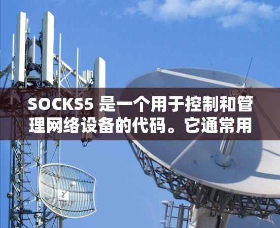 SOCKS5 是一个用于控制和管理网络设备的代码。它通常用于网络管理、路由设置或数据传输控制。如果SOCKS5是指某个特定的网络产品或服务，那么稳定节点可能指的是该产品或服务中提供稳定性的节点或组件