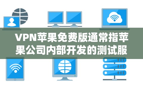 VPN苹果免费版通常指苹果公司内部开发的测试服务，用于评估其互联网连接到苹果服务器的能力。这种服务主要是内部测试，旨在优化其网络性能，而不是提供正式的外部VPN服务。以下是对该服务的详细分析