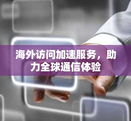 海外访问加速服务,助力全球通信体验
