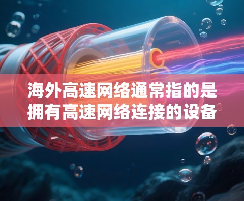 海外高速网络通常指的是拥有高速网络连接的设备或服务,这些网络可以用于传输数据、进行远程办公、娱乐、购物等。在海外,高速网络服务广泛应用于美国、欧洲、亚洲等国家,尤其是在互联网快速发展的背景下 海外高速网络通常指的是拥有高速网络连接的设备或服务,这些网络可以用于传输数据、进行远程办公、娱乐、购物等。在海外,高速网络服务广泛应用于美国、欧洲、亚洲等国家,尤其是在互联网快速发展的背景下