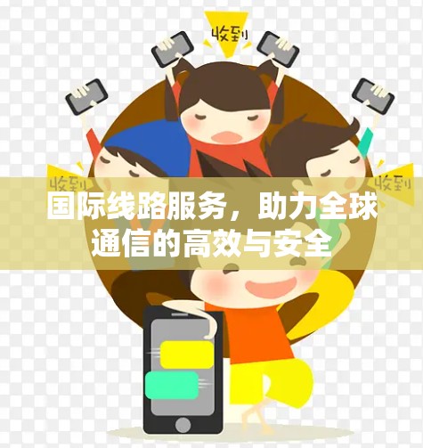 国际线路服务,助力全球通信的高效与安全 国际线路服务,助力全球通信的高效与安全