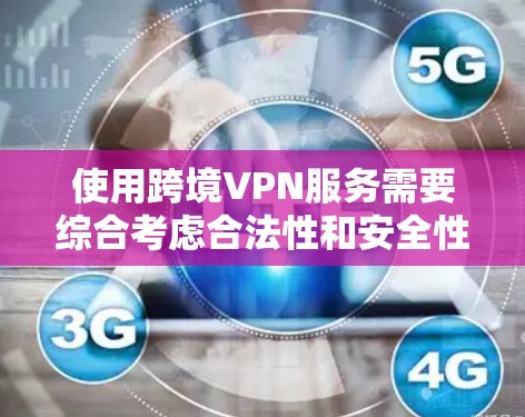 使用跨境VPN服务需要综合考虑合法性和安全性的因素，同时也要权衡隐私和安全之间的关系。以下是一步步的建议
