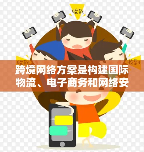 跨境网络方案是构建国际物流、电子商务和网络安全的基础。以下是一些关键的跨境网络方案建议